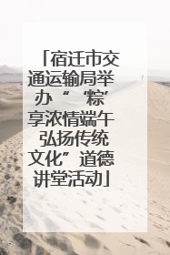 宿迁市交通运输局举办“‘粽’享浓情端午 弘扬传统文化”道德讲堂活动